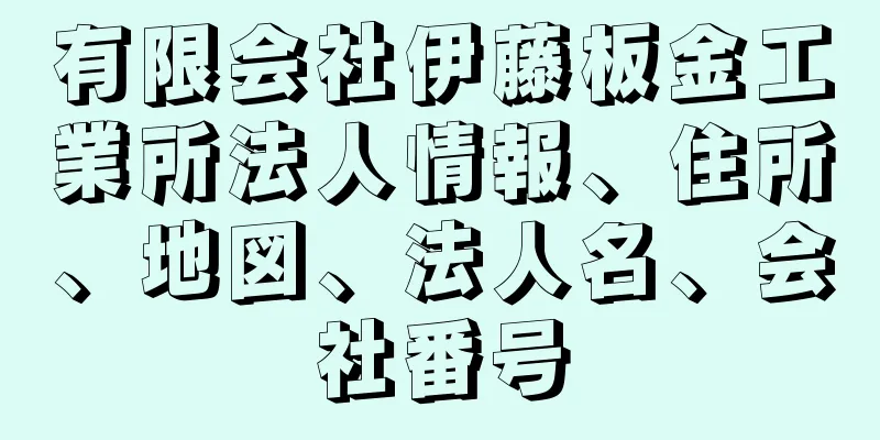 有限会社伊藤板金工業所法人情報、住所、地図、法人名、会社番号