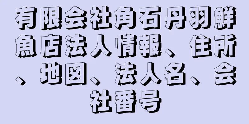 有限会社角石丹羽鮮魚店法人情報、住所、地図、法人名、会社番号