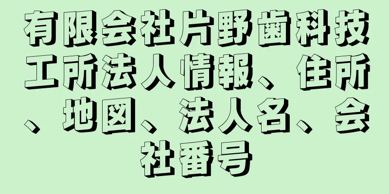 有限会社片野歯科技工所法人情報、住所、地図、法人名、会社番号