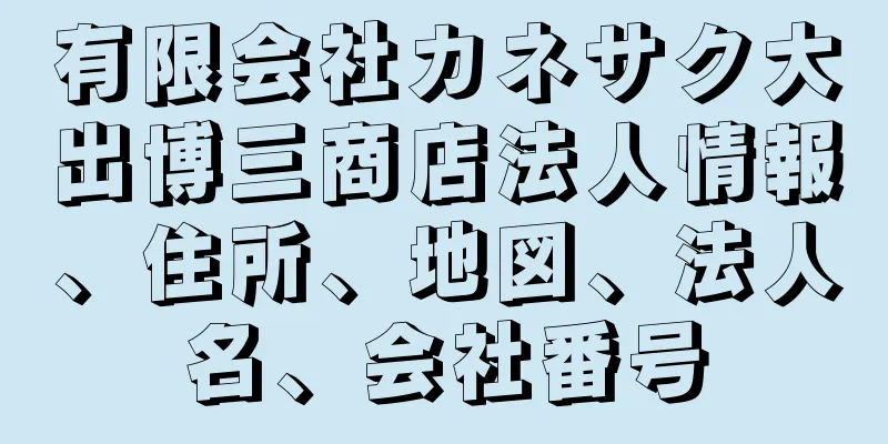 有限会社カネサク大出博三商店法人情報、住所、地図、法人名、会社番号