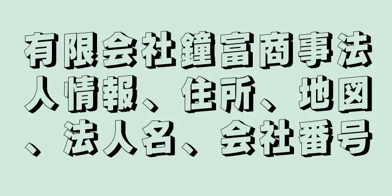 有限会社鐘富商事法人情報、住所、地図、法人名、会社番号