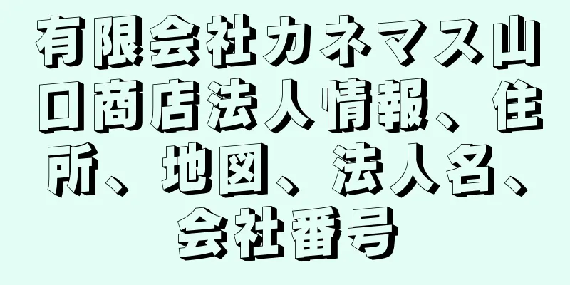 有限会社カネマス山口商店法人情報、住所、地図、法人名、会社番号