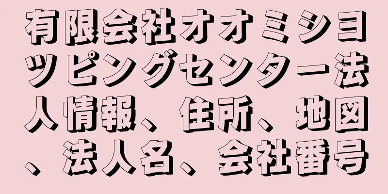 有限会社オオミシヨツピングセンター法人情報、住所、地図、法人名、会社番号