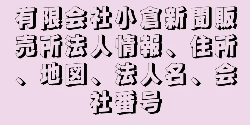 有限会社小倉新聞販売所法人情報、住所、地図、法人名、会社番号