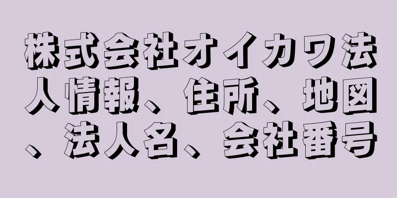 株式会社オイカワ法人情報、住所、地図、法人名、会社番号