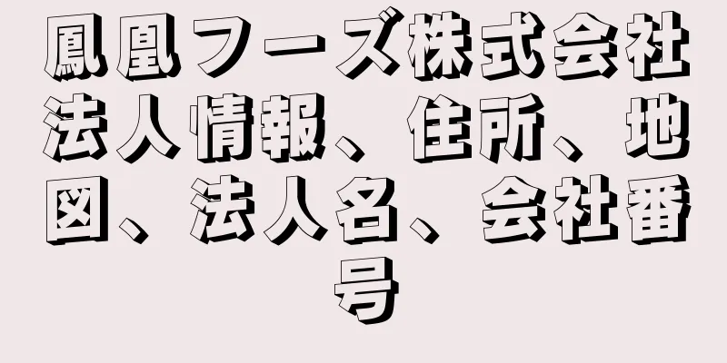 鳳凰フーズ株式会社法人情報、住所、地図、法人名、会社番号