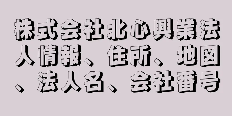 株式会社北心興業法人情報、住所、地図、法人名、会社番号