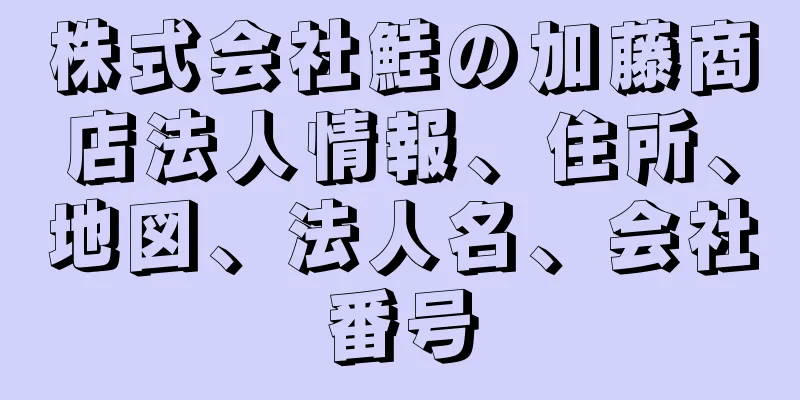 株式会社鮭の加藤商店法人情報、住所、地図、法人名、会社番号