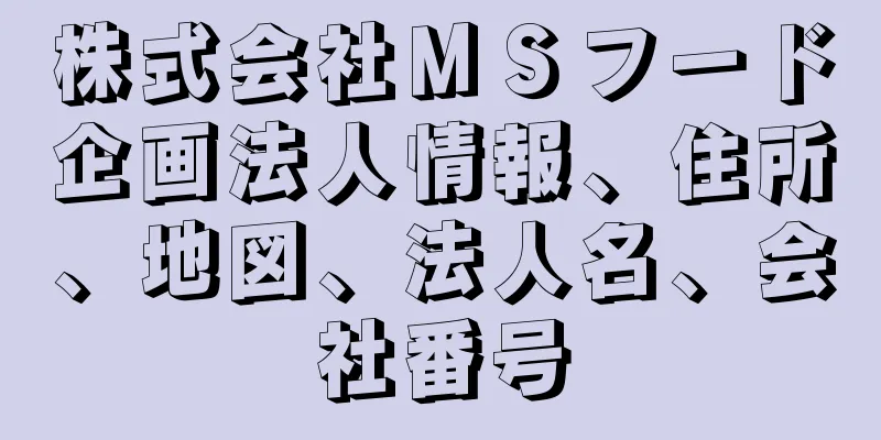 株式会社ＭＳフード企画法人情報、住所、地図、法人名、会社番号