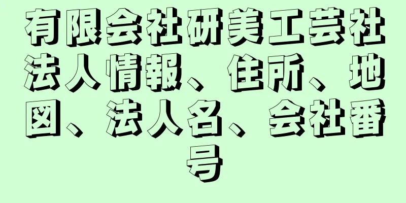 有限会社研美工芸社法人情報、住所、地図、法人名、会社番号