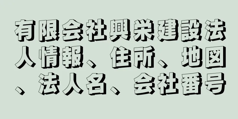 有限会社興栄建設法人情報、住所、地図、法人名、会社番号