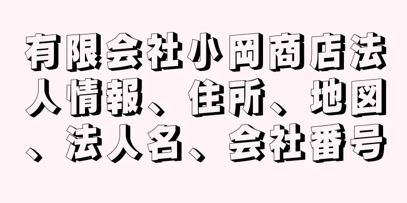 有限会社小岡商店法人情報、住所、地図、法人名、会社番号