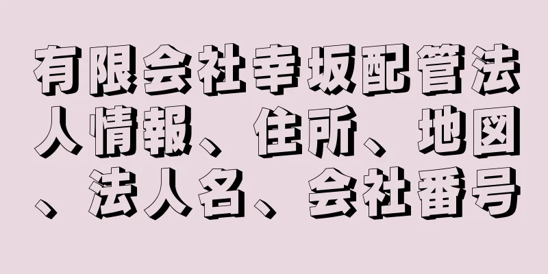 有限会社幸坂配管法人情報、住所、地図、法人名、会社番号