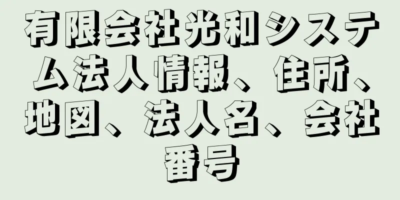 有限会社光和システム法人情報、住所、地図、法人名、会社番号