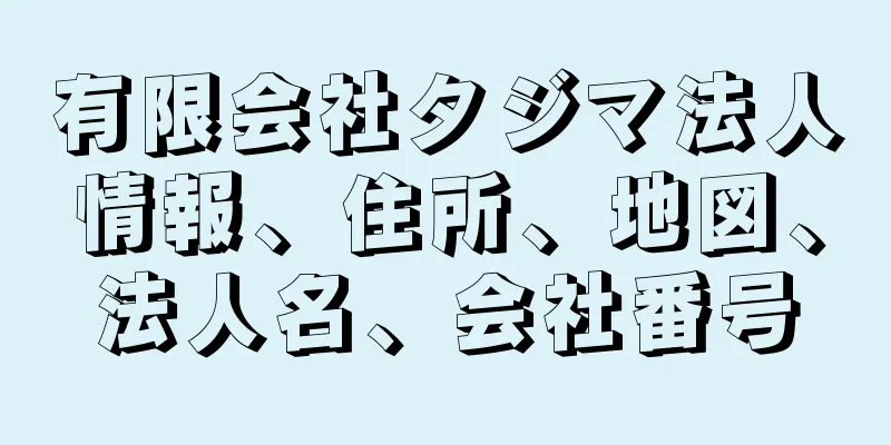 有限会社タジマ法人情報、住所、地図、法人名、会社番号