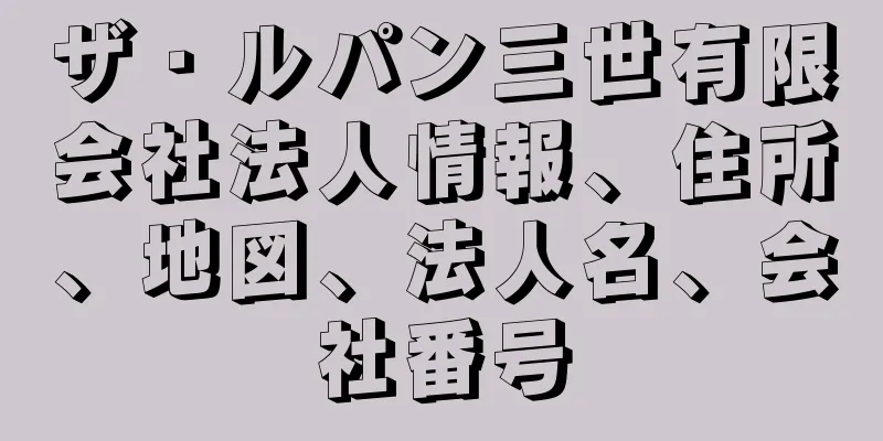 ザ・ルパン三世有限会社法人情報、住所、地図、法人名、会社番号