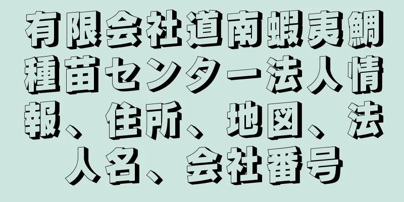 有限会社道南蝦夷鯛種苗センター法人情報、住所、地図、法人名、会社番号