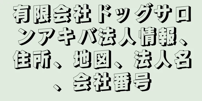 有限会社ドッグサロンアキバ法人情報、住所、地図、法人名、会社番号