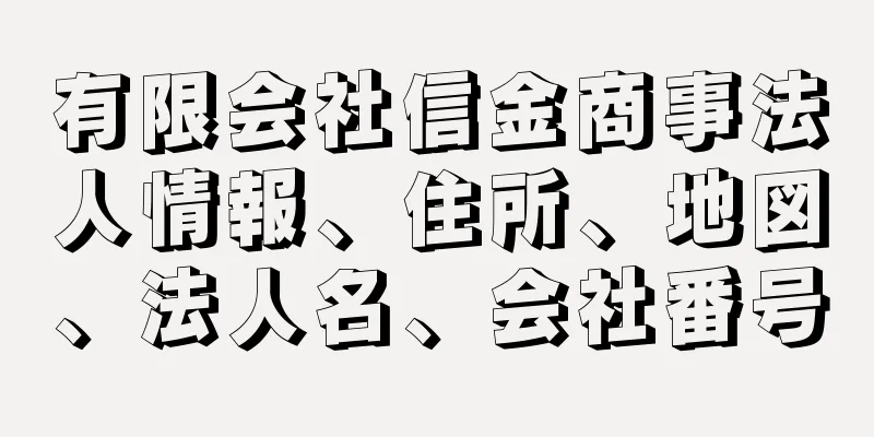 有限会社信金商事法人情報、住所、地図、法人名、会社番号