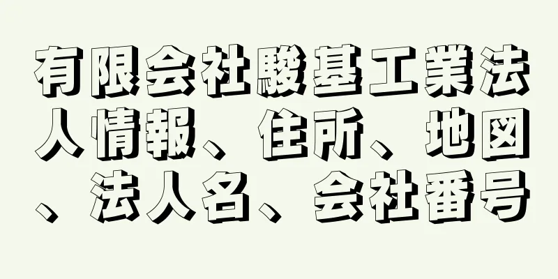 有限会社駿基工業法人情報、住所、地図、法人名、会社番号