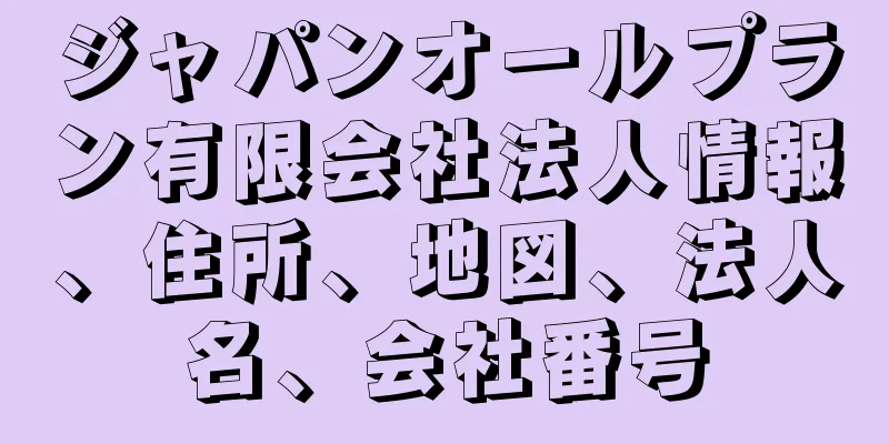 ジャパンオールプラン有限会社法人情報、住所、地図、法人名、会社番号