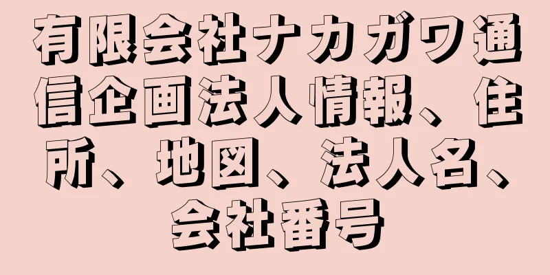 有限会社ナカガワ通信企画法人情報、住所、地図、法人名、会社番号