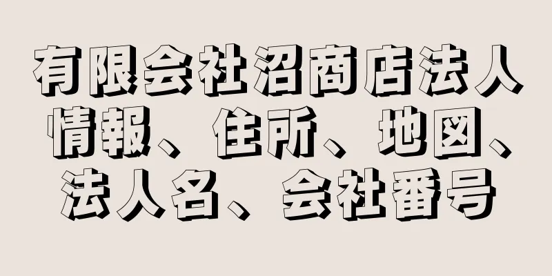 有限会社沼商店法人情報、住所、地図、法人名、会社番号