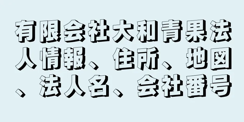 有限会社大和青果法人情報、住所、地図、法人名、会社番号