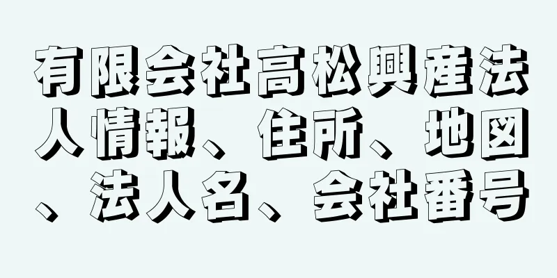 有限会社高松興産法人情報、住所、地図、法人名、会社番号