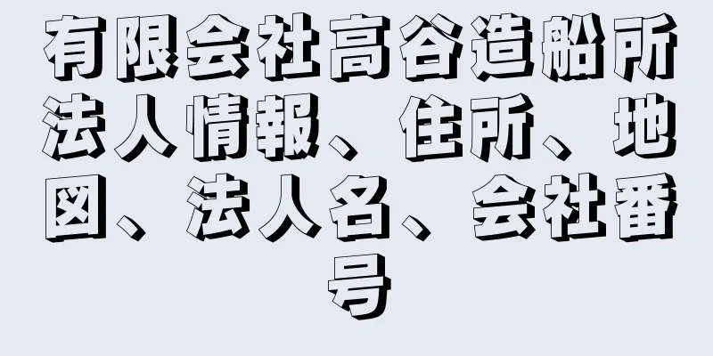 有限会社高谷造船所法人情報、住所、地図、法人名、会社番号