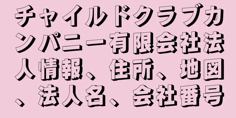 チャイルドクラブカンパニー有限会社法人情報、住所、地図、法人名、会社番号