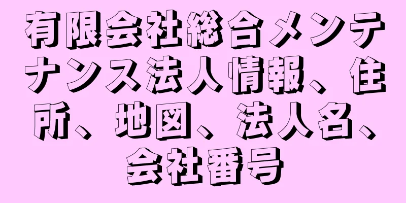 有限会社総合メンテナンス法人情報、住所、地図、法人名、会社番号