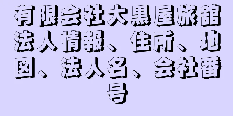 有限会社大黒屋旅舘法人情報、住所、地図、法人名、会社番号