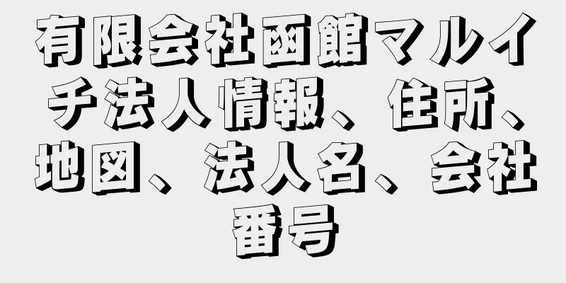 有限会社函館マルイチ法人情報、住所、地図、法人名、会社番号