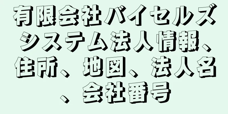 有限会社バイセルズシステム法人情報、住所、地図、法人名、会社番号