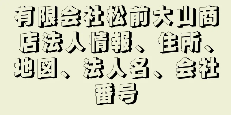 有限会社松前大山商店法人情報、住所、地図、法人名、会社番号