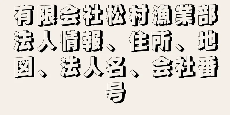 有限会社松村漁業部法人情報、住所、地図、法人名、会社番号