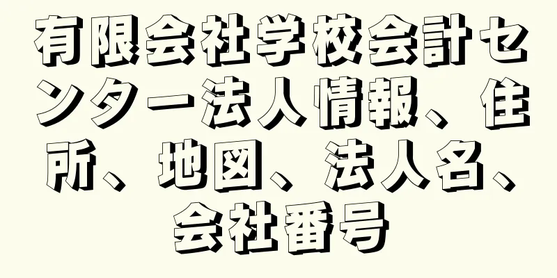 有限会社学校会計センター法人情報、住所、地図、法人名、会社番号