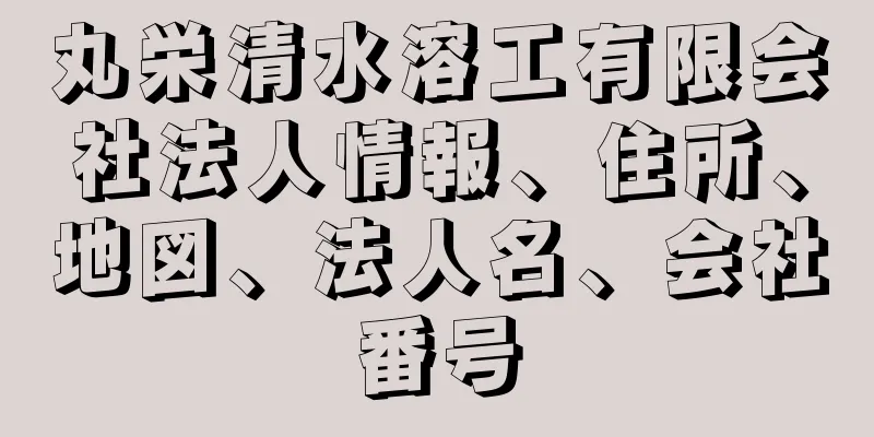 丸栄清水溶工有限会社法人情報、住所、地図、法人名、会社番号