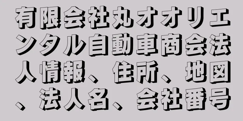 有限会社丸オオリエンタル自動車商会法人情報、住所、地図、法人名、会社番号