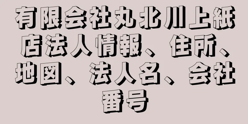 有限会社丸北川上紙店法人情報、住所、地図、法人名、会社番号