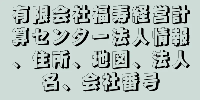 有限会社福寿経営計算センター法人情報、住所、地図、法人名、会社番号