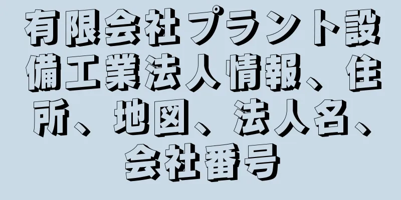 有限会社プラント設備工業法人情報、住所、地図、法人名、会社番号
