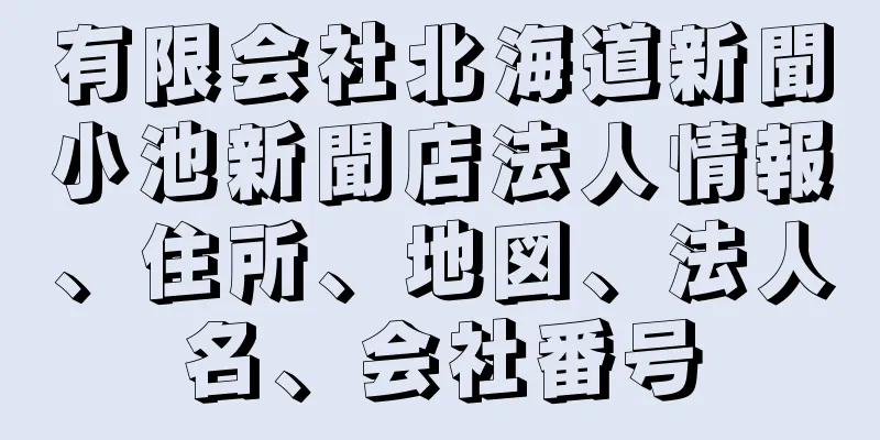 有限会社北海道新聞小池新聞店法人情報、住所、地図、法人名、会社番号