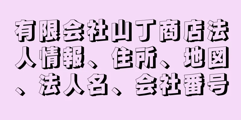 有限会社山丁商店法人情報、住所、地図、法人名、会社番号