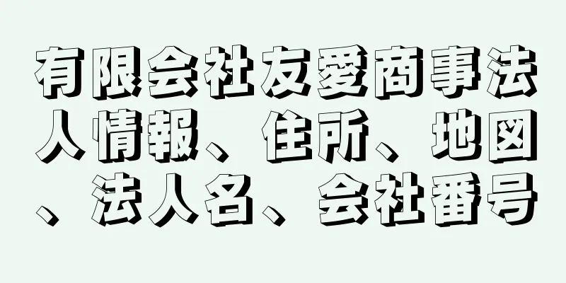 有限会社友愛商事法人情報、住所、地図、法人名、会社番号