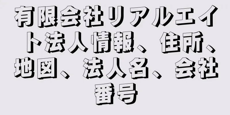 有限会社リアルエイト法人情報、住所、地図、法人名、会社番号