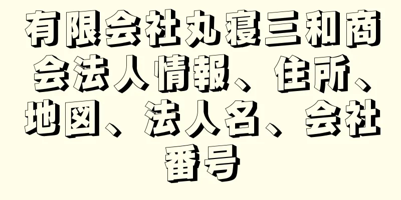 有限会社丸寝三和商会法人情報、住所、地図、法人名、会社番号