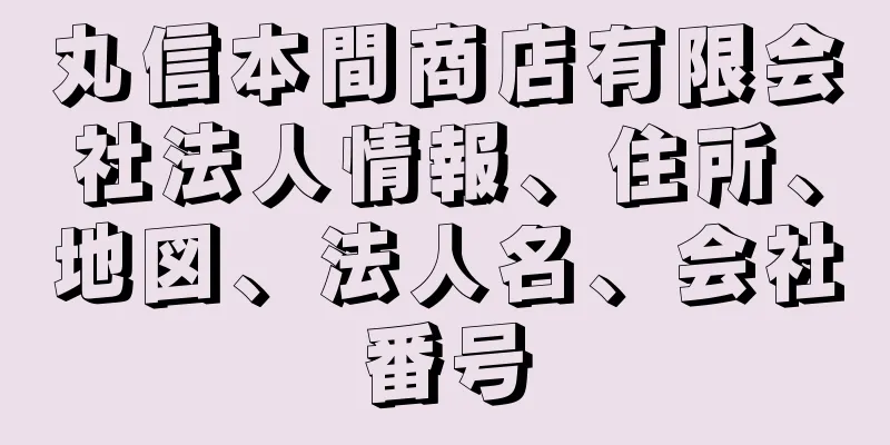 丸信本間商店有限会社法人情報、住所、地図、法人名、会社番号