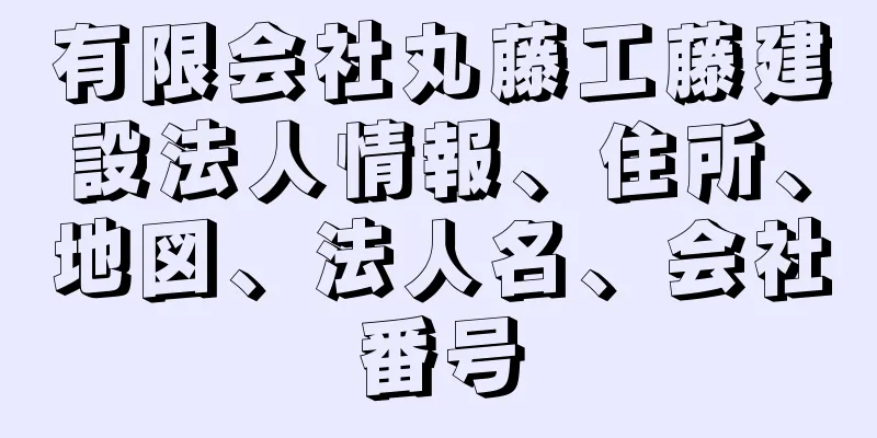 有限会社丸藤工藤建設法人情報、住所、地図、法人名、会社番号